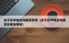关于区块链游戏国家政策（关于区块链游戏国家政策有哪些）