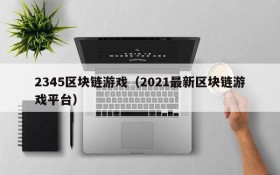 2345区块链游戏（2021最新区块链游戏平台）