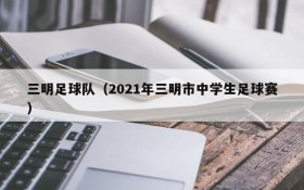 三明足球队(2021年三明市中学生足球赛)