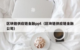 区块链供应链金融ppt(区块链供应链金融公司)