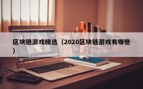 区块链游戏精选（2020区块链游戏有哪些）
