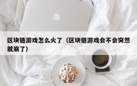 区块链游戏怎么火了（区块链游戏会不会突然就崩了）