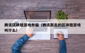 腾讯区块链游戏养猫(腾讯新出的区块链游戏叫什么)