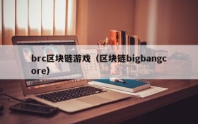 brc区块链游戏（区块链bigbangcore）