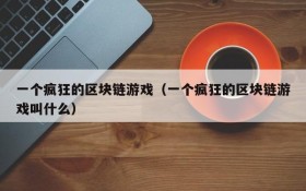 一个疯狂的区块链游戏（一个疯狂的区块链游戏叫什么）