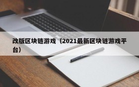 改版区块链游戏（2021最新区块链游戏平台）