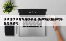 区块链技术游戏竞技平台(区块链竞猜游戏平台是真的吗)