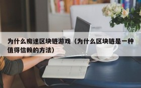 为什么痴迷区块链游戏(为什么区块链是一种值得信赖的方法)