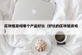 区块链游戏哪个产品好玩（好玩的区块链游戏）