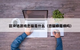 区块链游戏恋猫是什么（恋猫癖是病吗）