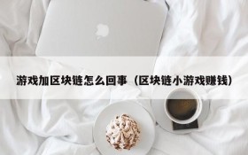 游戏加区块链怎么回事（区块链小游戏赚钱）