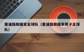 塞浦路斯国家足球队(塞浦路斯国家男子足球队)