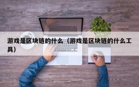 游戏是区块链的什么(游戏是区块链的什么工具)