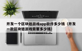 开发一个区块链游戏app软件多少钱（开发一款区块链游戏需要多少钱）