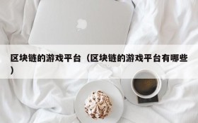 区块链的游戏平台（区块链的游戏平台有哪些）