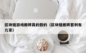 区块链游戏搬砖真的假的（区块链搬砖套利有几家）