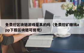免费挖区块链游戏是真的吗(免费挖矿赚钱app下载区块链可提现)