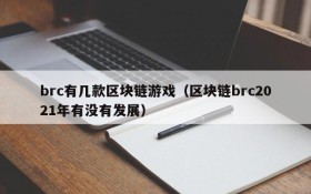 brc有几款区块链游戏(区块链brc2021年有没有发展)