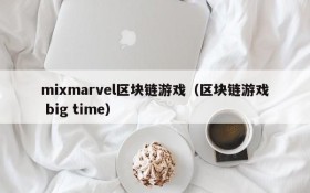 mixmarvel区块链游戏（区块链游戏 big time）