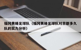 福冈黄蜂足球队(福冈黄蜂足球队对京都多久队的实力分析)