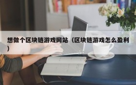 想做个区块链游戏网站(区块链游戏怎么盈利)