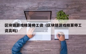 区块链游戏精算师工资（区块链游戏精算师工资高吗）