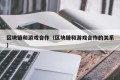 区块链和游戏合作（区块链和游戏合作的关系）