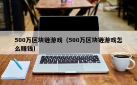 500万区块链游戏（500万区块链游戏怎么赚钱）