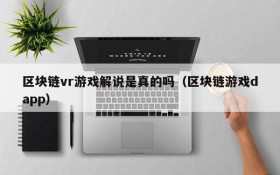 区块链vr游戏解说是真的吗（区块链游戏dapp）