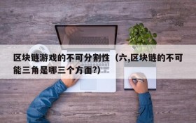 区块链游戏的不可分割性(六,区块链的不可能三角是哪三个方面?)