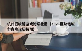 杭州区块链游戏论坛社区（2021区块链城市高峰论坛杭州）