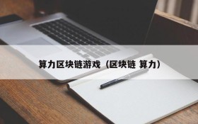 算力区块链游戏（区块链 算力）