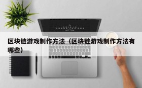 区块链游戏制作方法（区块链游戏制作方法有哪些）