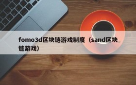 fomo3d区块链游戏制度(sand区块链游戏)