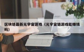 区块链最新元宇宙游戏(元宇宙链游戏能赚钱吗)