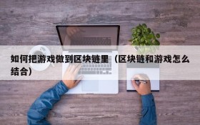 如何把游戏做到区块链里（区块链和游戏怎么结合）