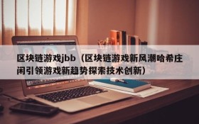 区块链游戏jbb(区块链游戏新风潮哈希庄闲引领游戏新趋势探索技术创新)