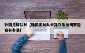 韩国足球队长(韩国足球队长孙兴敏杭州亚运会有参赛)