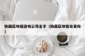 韩国区块链游戏公司名字（韩国区块链交易所）