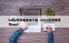 baby区块链游戏下载（2021区块链游戏app）