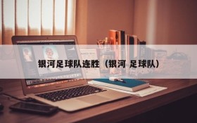 银河足球队连胜(银河 足球队)