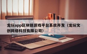 龙玩app区块链游戏平台系统开发（龙玩文创网络科技有限公司）