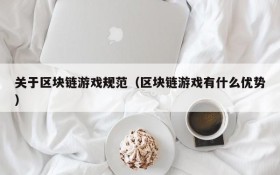 关于区块链游戏规范（区块链游戏有什么优势）