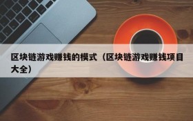 区块链游戏赚钱的模式(区块链游戏赚钱项目大全)