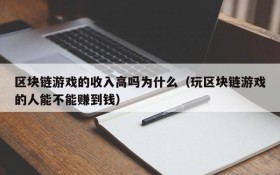 区块链游戏的收入高吗为什么(玩区块链游戏的人能不能赚到钱)