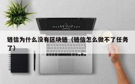 链信为什么没有区块链(链信怎么做不了任务了)