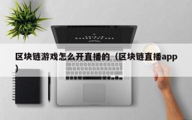 区块链游戏怎么开直播的（区块链直播app）