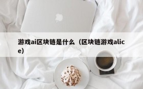 游戏ai区块链是什么(区块链游戏alice)