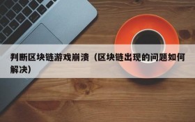 判断区块链游戏崩溃（区块链出现的问题如何解决）