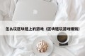 怎么玩区块链上的游戏（区块链玩游戏赚钱）